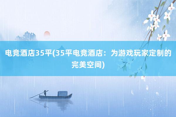 电竞酒店35平(35平电竞酒店：为游戏玩家定制的完美空间)