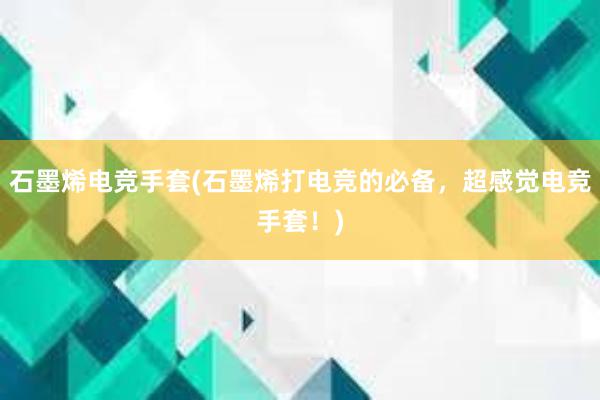 石墨烯电竞手套(石墨烯打电竞的必备，超感觉电竞手套！)