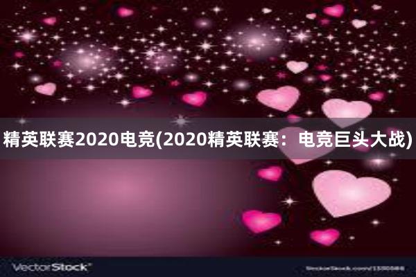 精英联赛2020电竞(2020精英联赛：电竞巨头大战)