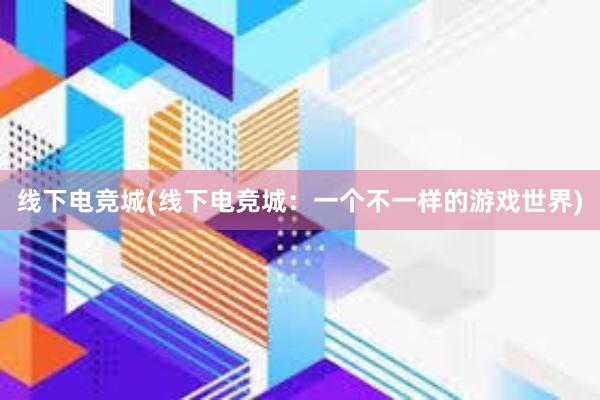 线下电竞城(线下电竞城：一个不一样的游戏世界)