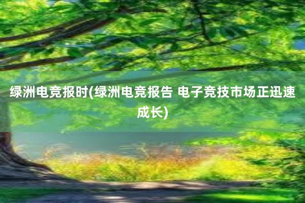 绿洲电竞报时(绿洲电竞报告 电子竞技市场正迅速成长)