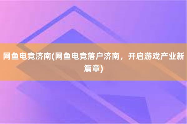 网鱼电竞济南(网鱼电竞落户济南，开启游戏产业新篇章)