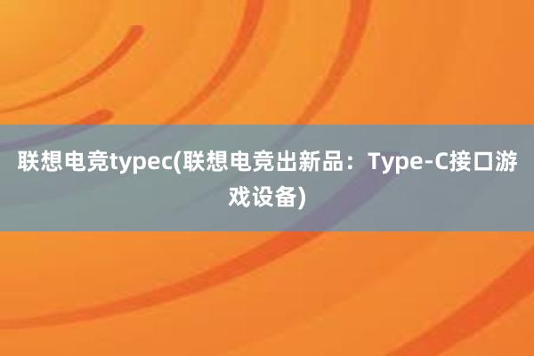 联想电竞typec(联想电竞出新品：Type-C接口游戏设备)