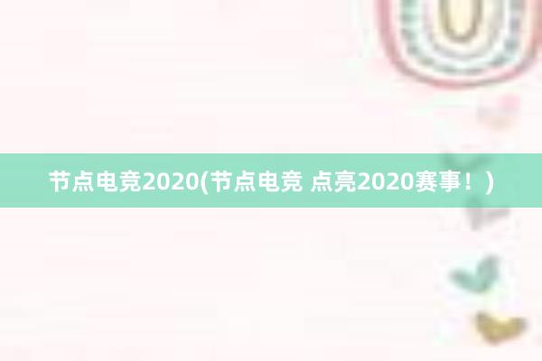 节点电竞2020(节点电竞 点亮2020赛事！)