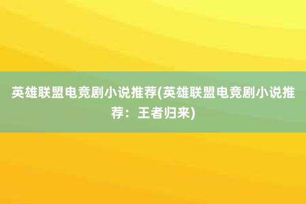 英雄联盟电竞剧小说推荐(英雄联盟电竞剧小说推荐：王者归来)