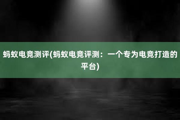 蚂蚁电竞测评(蚂蚁电竞评测：一个专为电竞打造的平台)