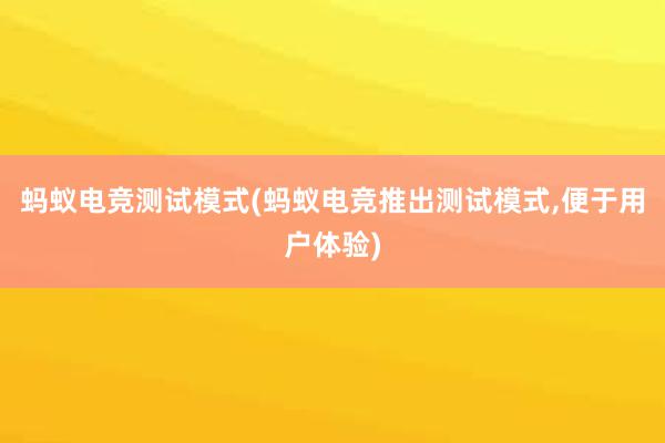 蚂蚁电竞测试模式(蚂蚁电竞推出测试模式，便于用户体验)