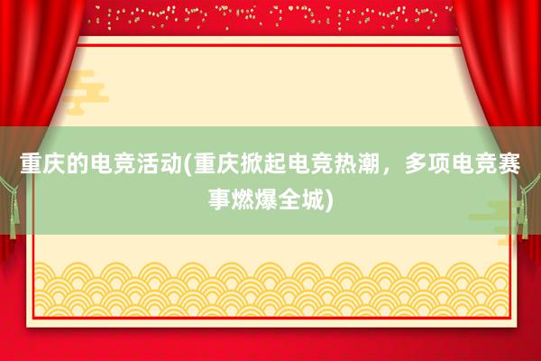 重庆的电竞活动(重庆掀起电竞热潮，多项电竞赛事燃爆全城)