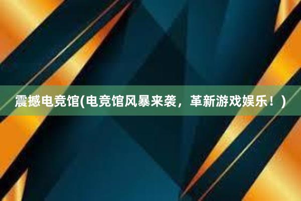 震撼电竞馆(电竞馆风暴来袭，革新游戏娱乐！)