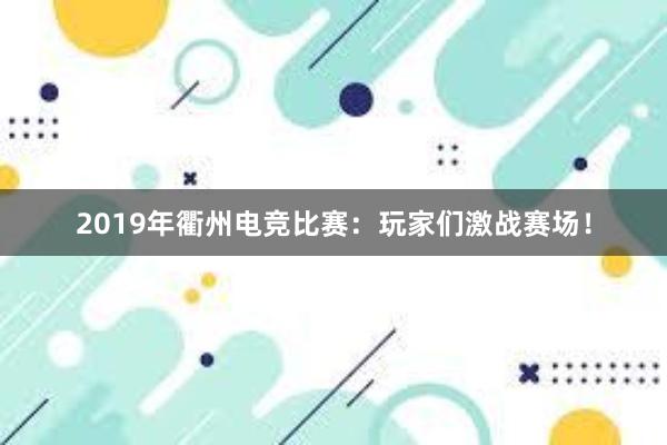 2019年衢州电竞比赛：玩家们激战赛场！