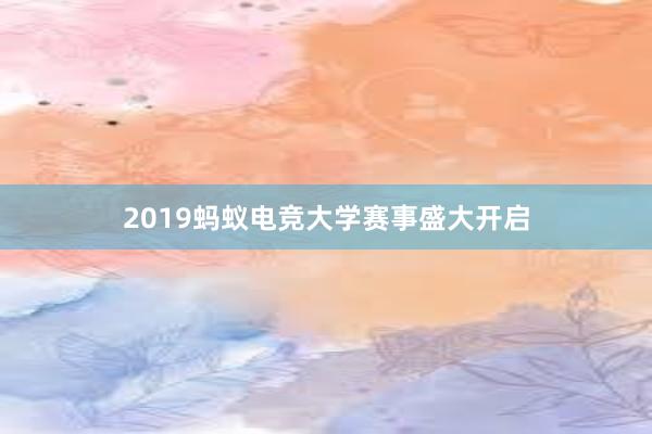 2019蚂蚁电竞大学赛事盛大开启