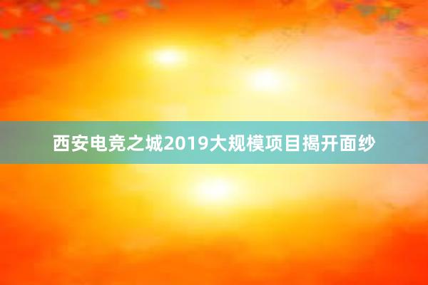 西安电竞之城2019大规模项目揭开面纱