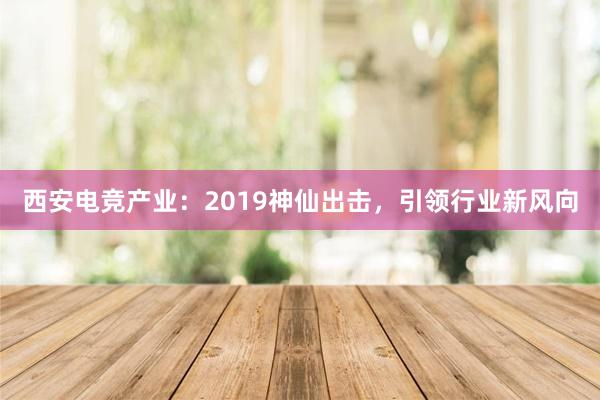 西安电竞产业：2019神仙出击，引领行业新风向