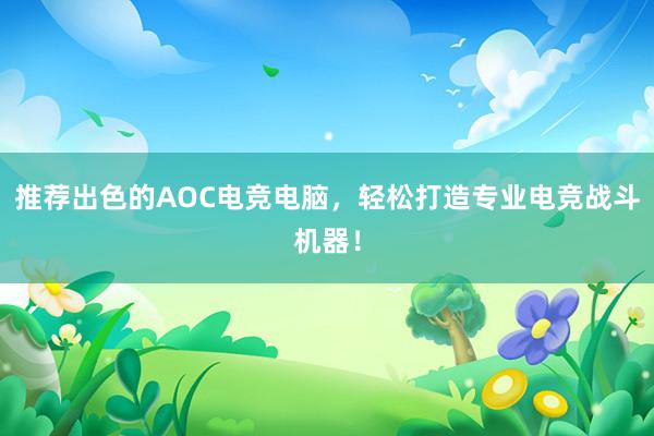 推荐出色的AOC电竞电脑，轻松打造专业电竞战斗机器！