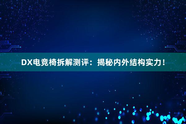 DX电竞椅拆解测评：揭秘内外结构实力！