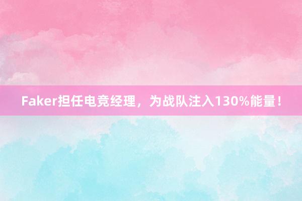 Faker担任电竞经理，为战队注入130%能量！