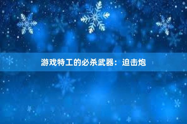 游戏特工的必杀武器：迫击炮