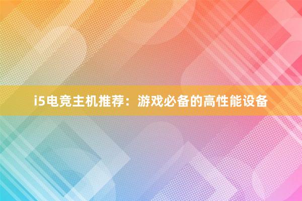 i5电竞主机推荐：游戏必备的高性能设备