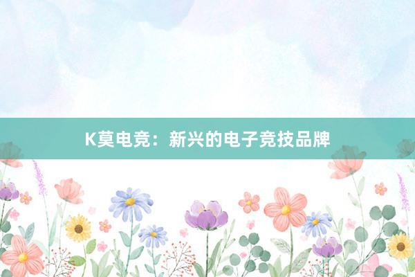 K莫电竞：新兴的电子竞技品牌