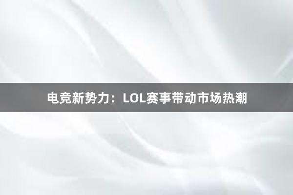 电竞新势力：LOL赛事带动市场热潮