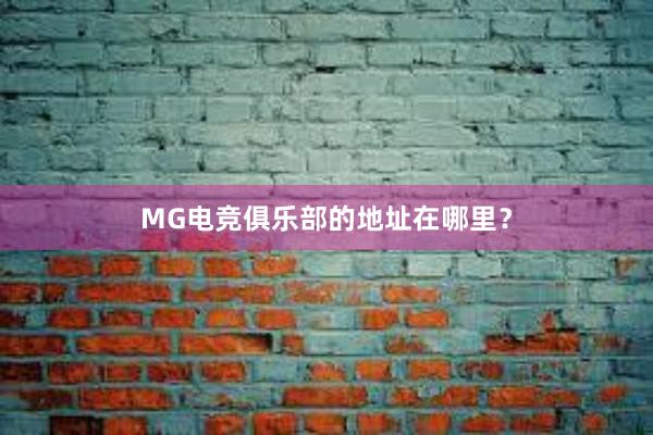 MG电竞俱乐部的地址在哪里？