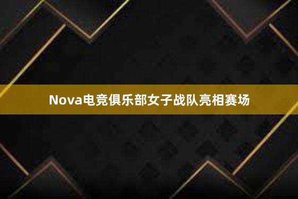 Nova电竞俱乐部女子战队亮相赛场