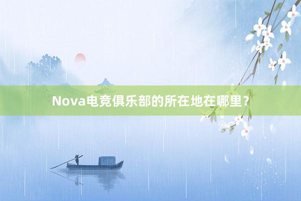 Nova电竞俱乐部的所在地在哪里？