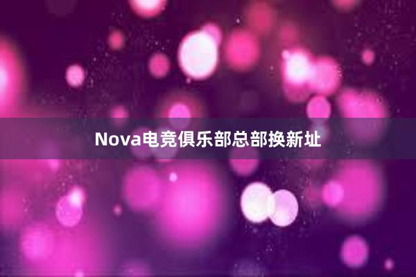 Nova电竞俱乐部总部换新址