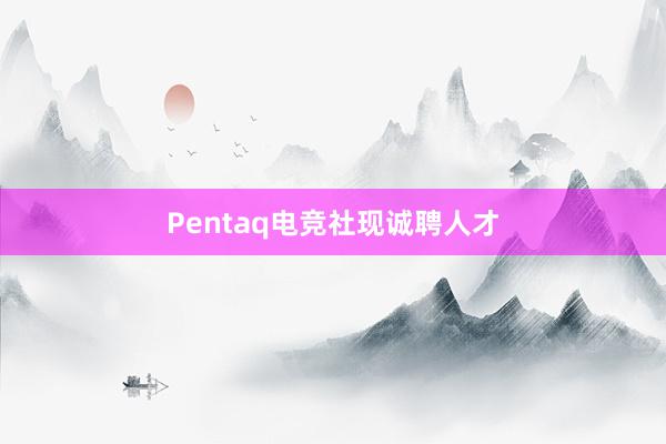 Pentaq电竞社现诚聘人才