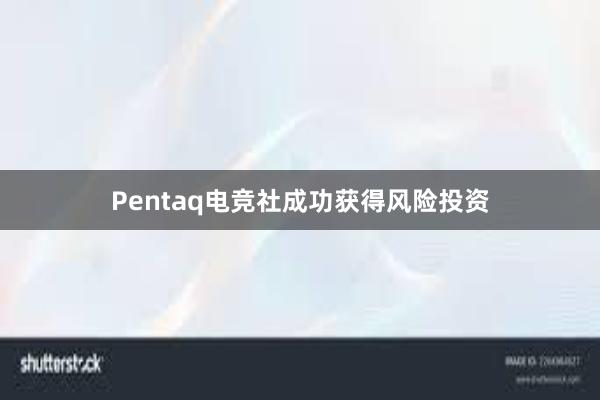 Pentaq电竞社成功获得风险投资