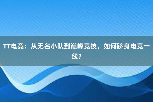 TT电竞：从无名小队到巅峰竞技，如何跻身电竞一线？