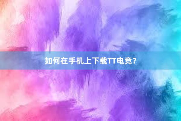 如何在手机上下载TT电竞？