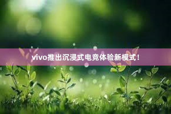 vivo推出沉浸式电竞体验新模式！