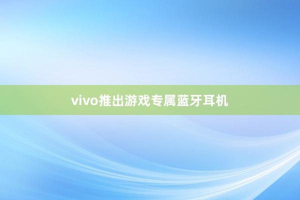 vivo推出游戏专属蓝牙耳机