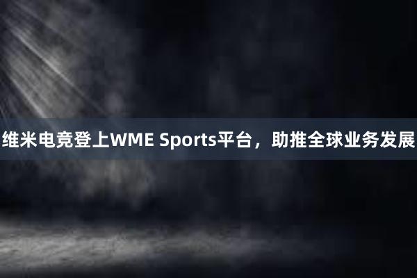 维米电竞登上WME Sports平台，助推全球业务发展