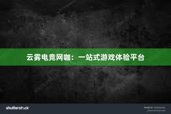 云雾电竞网咖：一站式游戏体验平台