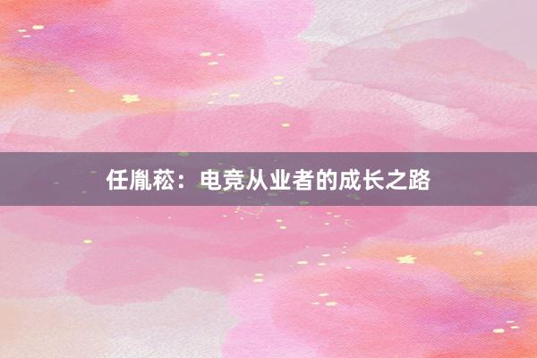 任胤菘：电竞从业者的成长之路