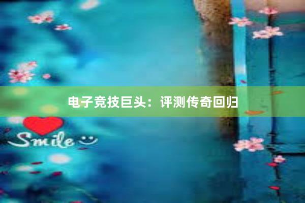 电子竞技巨头：评测传奇回归