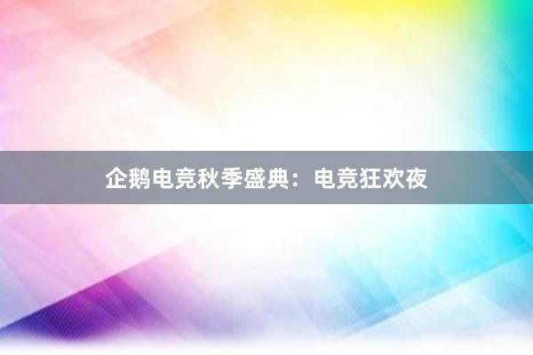 企鹅电竞秋季盛典：电竞狂欢夜