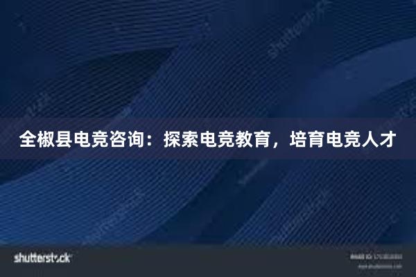 全椒县电竞咨询：探索电竞教育，培育电竞人才