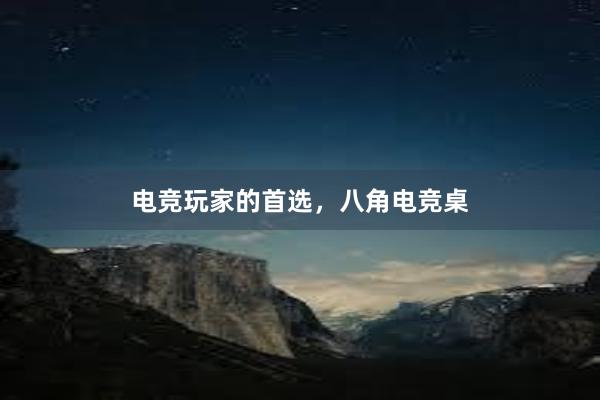 电竞玩家的首选，八角电竞桌