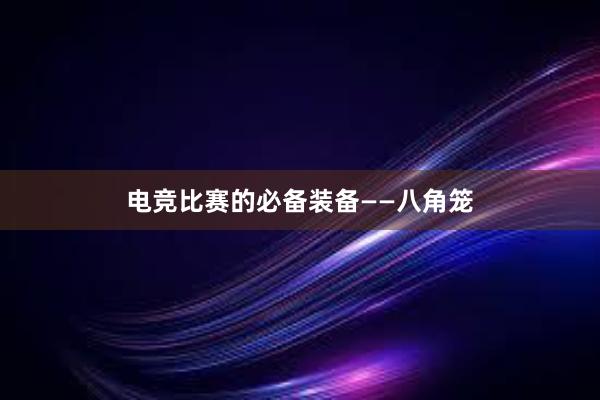 电竞比赛的必备装备——八角笼