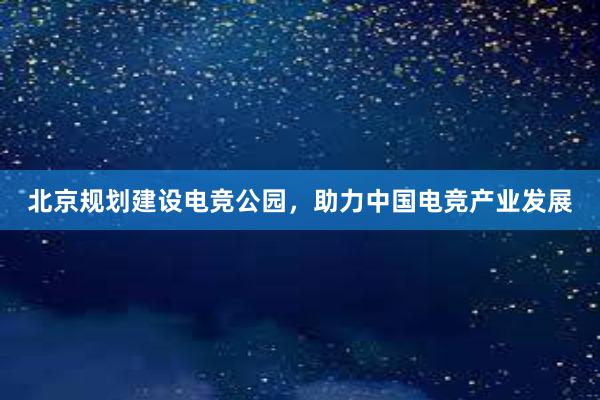 北京规划建设电竞公园，助力中国电竞产业发展