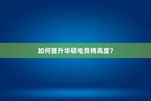 如何提升华硕电竞椅高度？