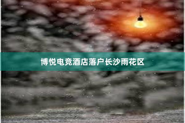 博悦电竞酒店落户长沙雨花区