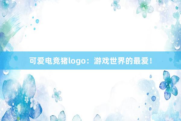 可爱电竞猪logo：游戏世界的最爱！