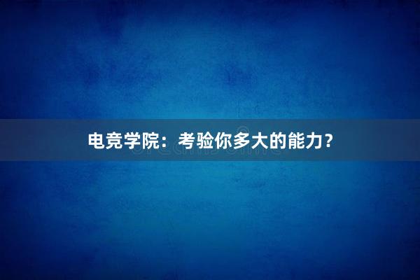 电竞学院：考验你多大的能力？