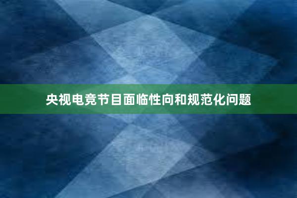 央视电竞节目面临性向和规范化问题