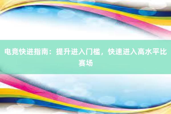 电竞快进指南：提升进入门槛，快速进入高水平比赛场