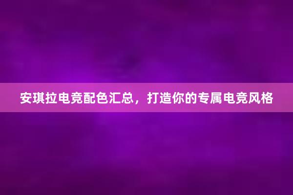 安琪拉电竞配色汇总，打造你的专属电竞风格